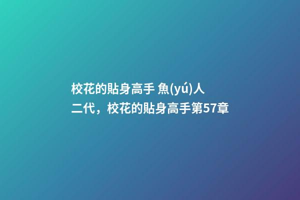 校花的貼身高手 魚(yú)人二代，校花的貼身高手(魚(yú)人二代)第57章-第1張-觀點(diǎn)-玄機(jī)派